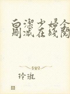 白洁少妇全文无删减在线阅读软件