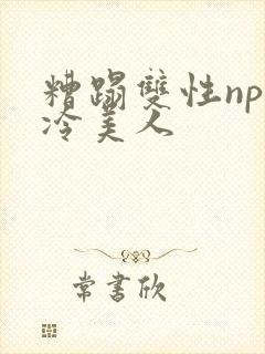 糟蹋双性np清冷美人