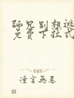 师兄别想逃漫画免费下拉式