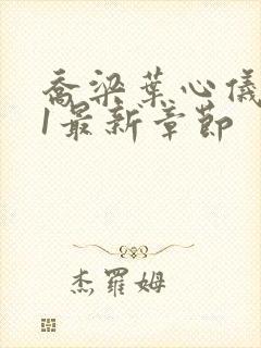 乔梁叶心仪易克1最新章节