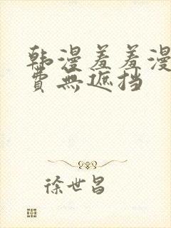 韩漫羞羞漫画免费无遮挡