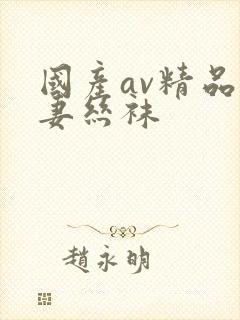 国产av精品人妻丝袜