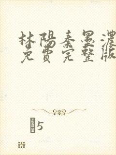 林阳秦墨浓小说免费完整版简介