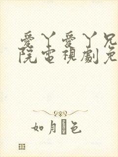 爱丫爱丫兄弟影院电视剧免费播放