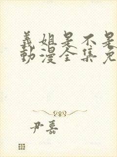 义姐是不是良妈动漫全集免费播放在