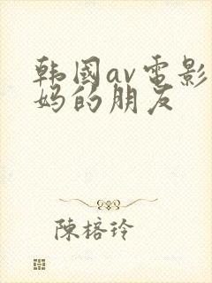 韩国av电影妈妈的朋友