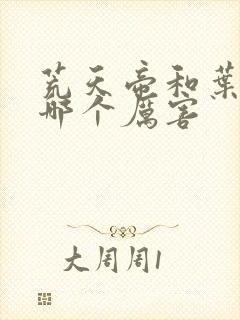 荒天帝和叶天帝哪个厉害