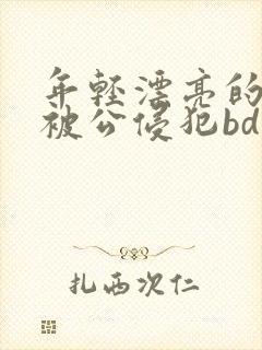 年轻漂亮的人妻被公侵犯bd免费版