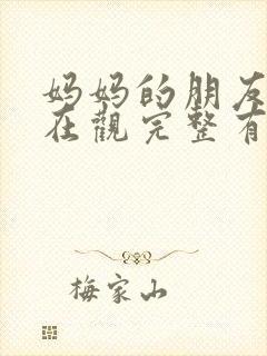 妈妈的朋友4的在观完整有限中字