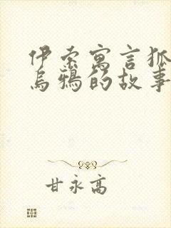 伊索寓言狐狸和乌鸦的故事原文