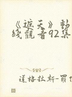 《遮天》动漫在线观看92集