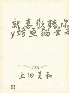 就喜欢听你叫by烤鱼猫笔趣阁