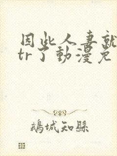 因此人妻就被ntr了动漫免费观看