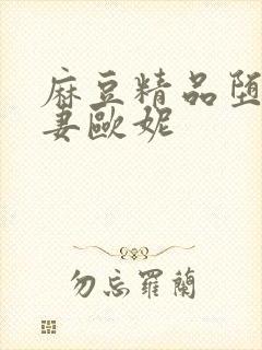 麻豆精品堕落人妻欧妮