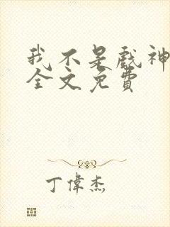 我不是戏神小说全文免费