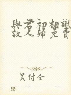 与君初相识恰似故人归免费封面