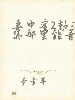 妻中蜜2动漫全集哪里能看