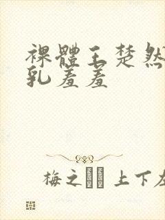 裸体王楚然被吸乳羞羞