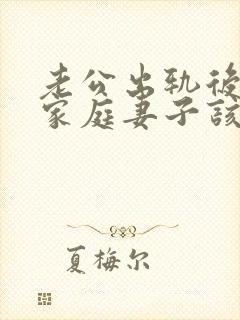 老公出轨后回归家庭妻子该怎么做