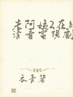 老阿姨2在线高清看电视剧