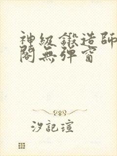 神级锻造师笔趣阁无弹窗封面