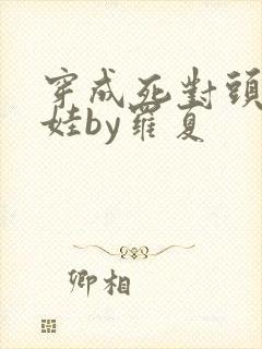 穿成死对头的娃娃by罗夏