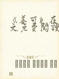 《姜可》在线全文免费阅读笔趣阁