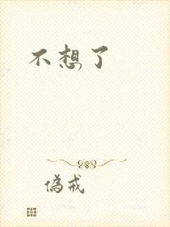 不想了