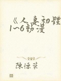 《人妻初体验》1~6动漫