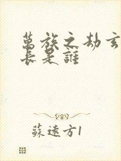 万族之劫玄部部长是谁