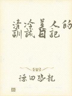 清冷美人的改造训诫日记