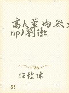 高h荤肉欲文(np)刘彻