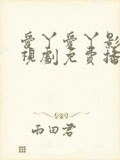 爱丫爱丫影院电视剧免费播放高清