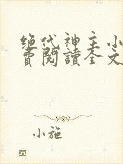 绝代神主小说免费阅读全文无删减