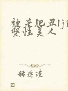 被老肥丑lj的双性美人