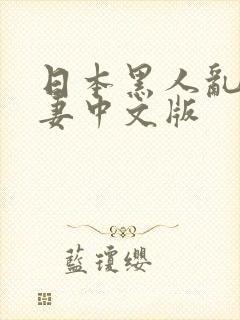 日本黑人乱偷人妻中文版