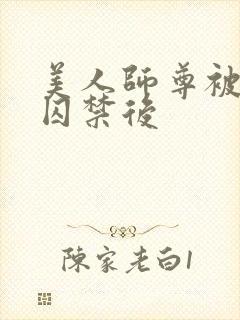 美人师尊被孽徒囚禁后