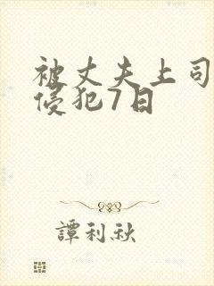 被丈夫上司连续侵犯7日