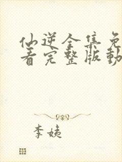 仙逆全集免费观看完整版动漫封面