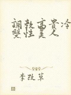 调教高贵冷艳的双性美人