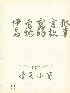 伊索寓言狐狸和乌鸦的故事原文