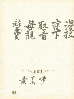 双母取寝漫画免费观看下拉式漫画星