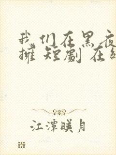 我们在黑夜中相拥 短剧 在线播放