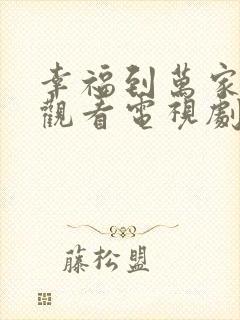 幸福到万家免费观看电视剧全集高清