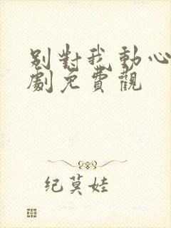 别对我动心电视剧免费观