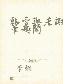 韩雪与老谢小说笔趣阁