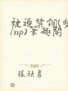 被迫禁锢(双性/np)笔趣阁