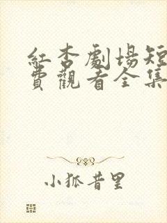 红杏剧场短剧免费观看全集剧情