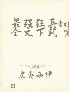 最强狂兵txt全文下载 完整版