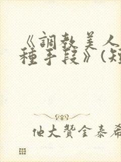 《调教美人的百种手段》(短篇合集)小说